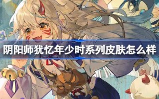 阴阳师还记得他年轻时的系列皮肤是怎样的。