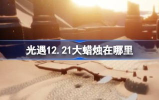 光遇12.21大蜡烛在哪里 光遇12月21日大蜡烛位置攻略