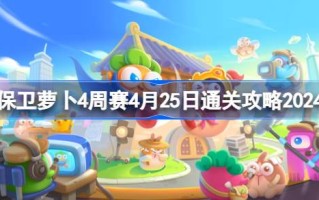 萝卜四周比赛4.25怎么防守？如何通过四周比赛4.25？2024年通关战略