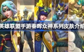 英雄联盟手游春晖诸神系列皮肤介绍英雄联盟手游春晖诸神系列皮肤有哪些？