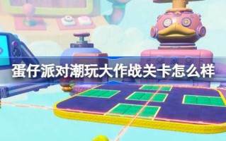 彩蛋党的大作战水平怎么样？大作战新关卡介绍。