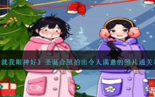 《就我眼神好》圣诞合照拍出令人满意的照片通关攻略