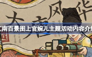 江南白静地图中上官婉儿的主题活动有哪些内容？《江南白静图》上官婉儿主题活动介绍