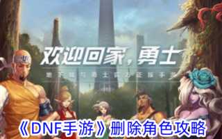《DNF手机游戏》删除角色攻略