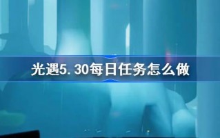 光遇5.30日常任务怎么做？光之相遇的日常任务介绍5月30日