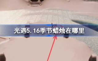 《光遇》第5.16季蜡烛在哪里？5月16日光遇季蜡烛位置介绍。