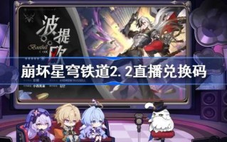 崩星穹铁2.2现场兑换码崩铁2.2前瞻兑换码全集