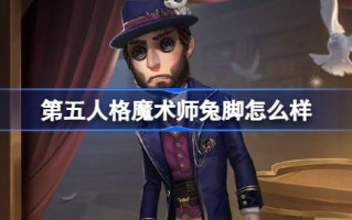 第五人格魔术师兔脚怎么样？第五人格象牙塔系列魔术师兔脚时装游戏攻略