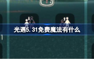 光遇5.31免费魔法。什么是光遇5月31日免费魔法合集游戏攻略？