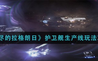 《无尽的拉格朗日》护卫舰生产线玩法攻略