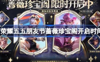 2024年5月5日好友日王者荣耀玫瑰宝藏馆开放时间王者荣耀玫瑰宝藏馆活动介绍。