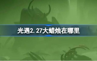 光遇2.27中的大蜡烛在哪里？2月27日光遇中的大蜡烛位置介绍
