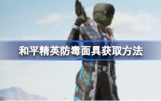 如何获得和平精英的防毒面具如何获得和平精英的防毒面具？