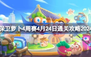 如何防守萝卜四周比赛4.24如何通过四周比赛4.24通关攻略2024