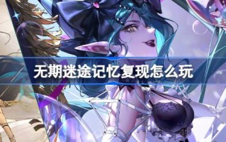 遗失记忆再现怎么玩？介绍以前活动的常驻副本活动。