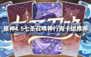 原神4.5七圣召唤兽走夜卡组推荐原神4.5七圣召唤兽走夜卡组怎么搭配？