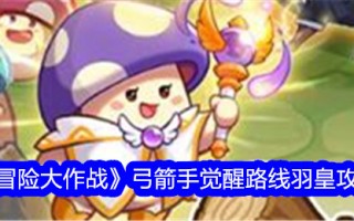 《冒险战斗》弓箭手觉醒路线羽皇游戏攻略