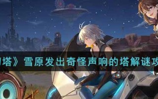 《幻塔》雪原发出奇怪声响的塔解谜攻略