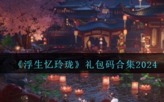 《浮生忆玲珑》礼包码合集2024