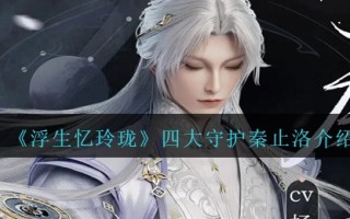《浮生忆玲珑》四大守护秦止洛介绍