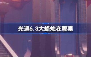 光遇6.3的大蜡烛在哪里？介绍6月3日光遇中大蜡烛的位置