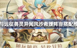 刀剑如何搭配远征动物的超自然风沙救援阵容？剑与远征动物的超自然风沙拯救阵容推荐搭配