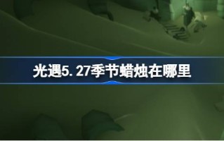 27年5月的蜡烛在哪里？27年5月蜡烛位置介绍。