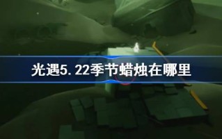 光遇季5.22的蜡烛在哪里？5月22日光遇季节蜡烛位置介绍