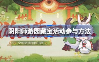 如何参与园中阴阳师的藏宝活动如何参与园中阴阳师的藏宝活动