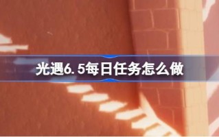 光遇6.5日常任务怎么做？如何完成光明遭遇6月5日的日常任务