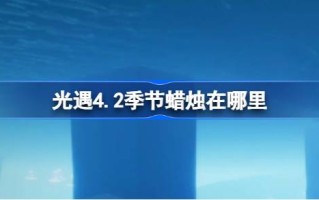 《光遇4.2》中的季节蜡烛在哪里？介绍四月二日光遇中季节性蜡烛的位置。