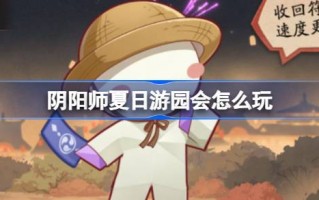 如何玩好阴阳师夏季游园会——阴阳师夏季游园会功能介绍