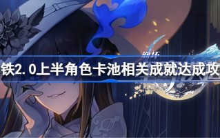 星穹铁路崩坏相关成就列表2.0上半角色卡池2.0上半角色卡池相关成就达成攻略