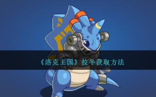 《洛克王国》拉冬获取方法