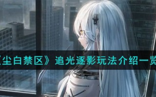 《尘白禁区》追光逐影玩法介绍一览