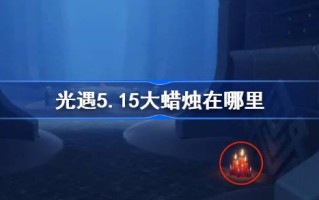 光遇5.15大蜡烛在哪里？5月15日光遇中的大蜡烛位置介绍