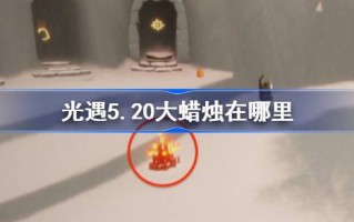 光明遭遇5.20大蜡烛在哪里？介绍5月20日光明邂逅中大蜡烛的位置
