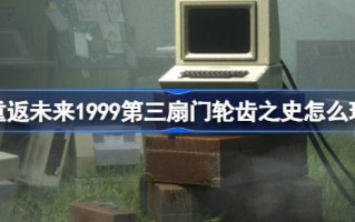回到未来:1999年第三门齿轮齿的历史；第三门齿轮齿的历史怎么玩；活动介绍。