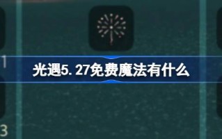 光遇5.27免费魔法。什么是光遇5月27日免费魔法收集攻略？