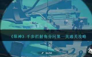 《原神》千步拦射角分间第一关通关攻略