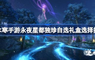 逆水寒手游永业杜兴杜震自选礼盒精选推荐永业杜兴杜震自选礼盒精选？