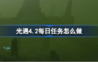 光遇4.2日常任务怎么做？光遇4.2日常任务练习策略
