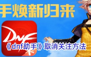 “dnf助手”取消关注的方法