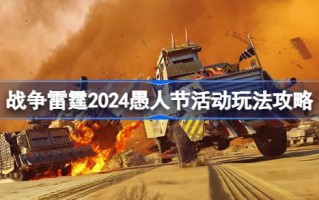 战雷2024愚人节活动玩法攻略战雷2024愚人节活动快速启动