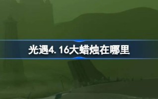 光遇4.16大蜡烛在哪里？介绍4月16日光遇中大蜡烛的位置