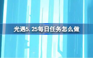 光遇5.25的日常任务怎么做？光遇5.25每日任务介绍。