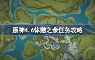原神4.6休闲任务攻略原神4.6休闲任务怎么办？