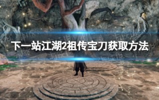 《下一站江湖2》祖传宝刀获取方法