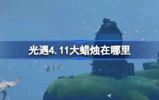 光遇4.11大蜡烛在哪里？介绍4月11日光遇中大蜡烛的位置
