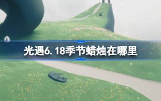 光明季6.18蜡烛在哪里？灯光季节蜡烛位置介绍6月18日。